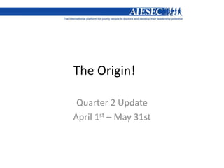The Origin!
Quarter 2 Update
April 1st – May 31st
 