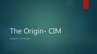 The Origin- CIM 
UPDATES- 15-09-2014 
 