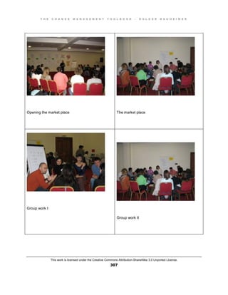 T H E C H A N G E M A N A G E M E N T T O O L B O O K – H O L G E R N A U H E I M E R
This work is licensed under the Creative Commons Attribution-ShareAlike 3.0 Unported License.
307
Opening the market place The market place
Group work I
Group work II
 