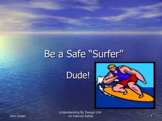 Be a Safe “Surfer”

                    Dude!


                Understanding By Design Unit
John Dolan            on Internet Safety       1
 