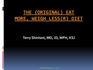 THE (ORIGINAL) EAT
MORE, WEIGH LESS(R) DIET
Terry Shintani, MD, JD, MPH, KSJ
webhealthforyou,.com
 
