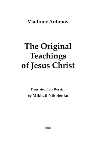 Vladimir Antonov
The Original
Teachings
of Jesus Christ
Translated from Russian
by Mikhail Nikolenko
2008
 