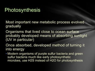 Photosynthesis
Using water for photosynthesis developed later, perhaps 3.5
billion years ago
First appearing in cyanobacte...