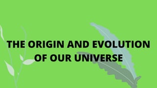 THE ORIGIN AND EVOLUTION
OF OUR UNIVERSE
 
