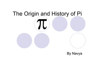 The Origin and History of Pi




                     By Navya
 