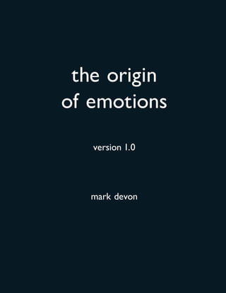 the origin
of emotions
   version 1.0




   mark devon
 