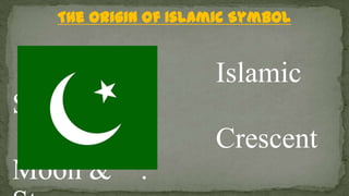 The Origin of Islamic Symbol
Islamic
Symbol is
Crescent
Moon & .
 