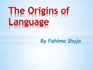 By Fahima Shuja
The Origins of
Language
 