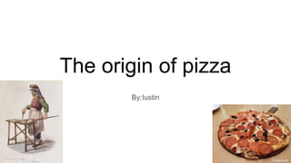 The origin of pizza
By:Iustin
 