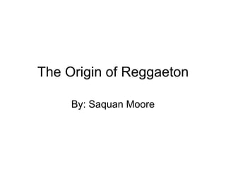 The Origin of Reggaeton By: Saquan Moore 