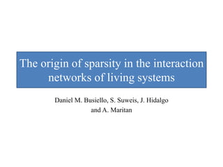 The origin of sparsity in the interaction
networks of living systems
Daniel M. Busiello, S. Suweis, J. Hidalgo
and A. Maritan
 
