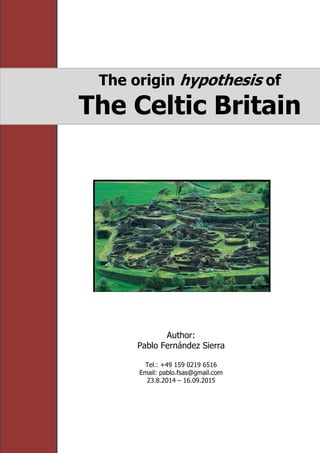 Author:
Pablo Fernández Sierra
Tel.: +49 159 0219 6516
Email: pablo.fsas@gmail.com
23.8.2014 – 16.09.2015
The origin hypothesis of
The Celtic Britain
 