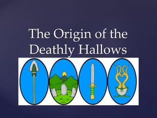 {
The Origin of the
Deathly Hallows
 