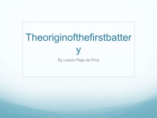 Theoriginofthefirstbatter
           y
       By Leticia Plaja de Pina
 