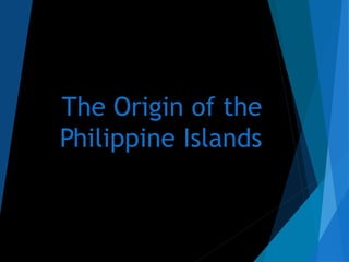 The Origin of the
Philippine Islands
 
