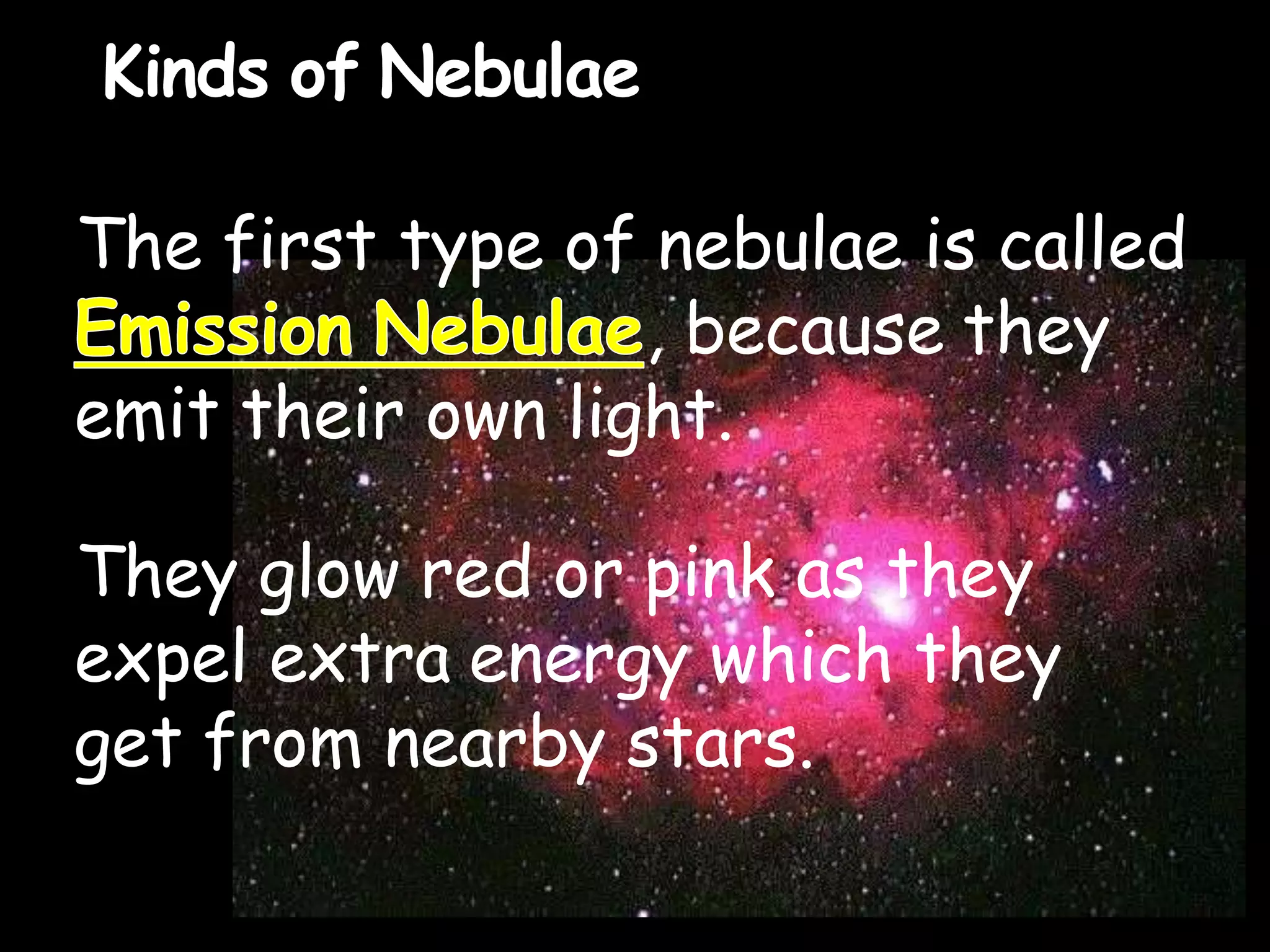 The first type of nebulae is called
, because they
emit their own light.
They glow red or pink as they
expel extra energy which they
get from nearby stars.
Kinds of Nebulae
 