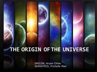 THE ORIGIN OFTHE UNIVERSE
DRILON, Aryan Chloe
ADRIATICO, Frichelle Mae
 