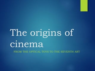 The origins of
cinema
FROM THE OPTICAL TOYS TO THE SEVENTH ART
 