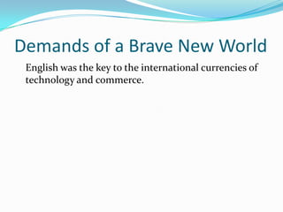Demands of a Brave New World
English was the key to the international currencies of
technology and commerce.