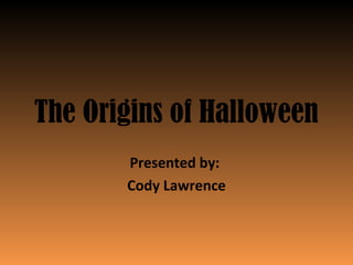 The Origins of Halloween
Presented by:
Cody Lawrence

 