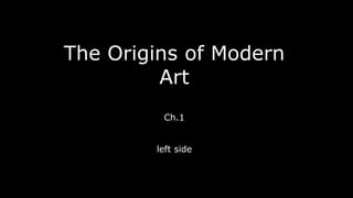 The Origins of Modern
Art
Ch.1
left side
 