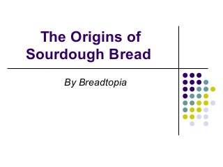 The Origins of
Sourdough Bread
By Breadtopia
 