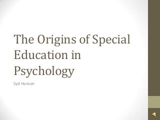 The Origins of Special
Education in
Psychology
Syd Hanson

 
