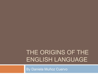 THE ORIGINS OF THE
ENGLISH LANGUAGE
By Daniela Muñoz Cuervo
 