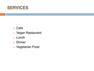 Cafe
 Vegan Restaurant
 Lunch
 Dinner
 Vegetarian Food
 