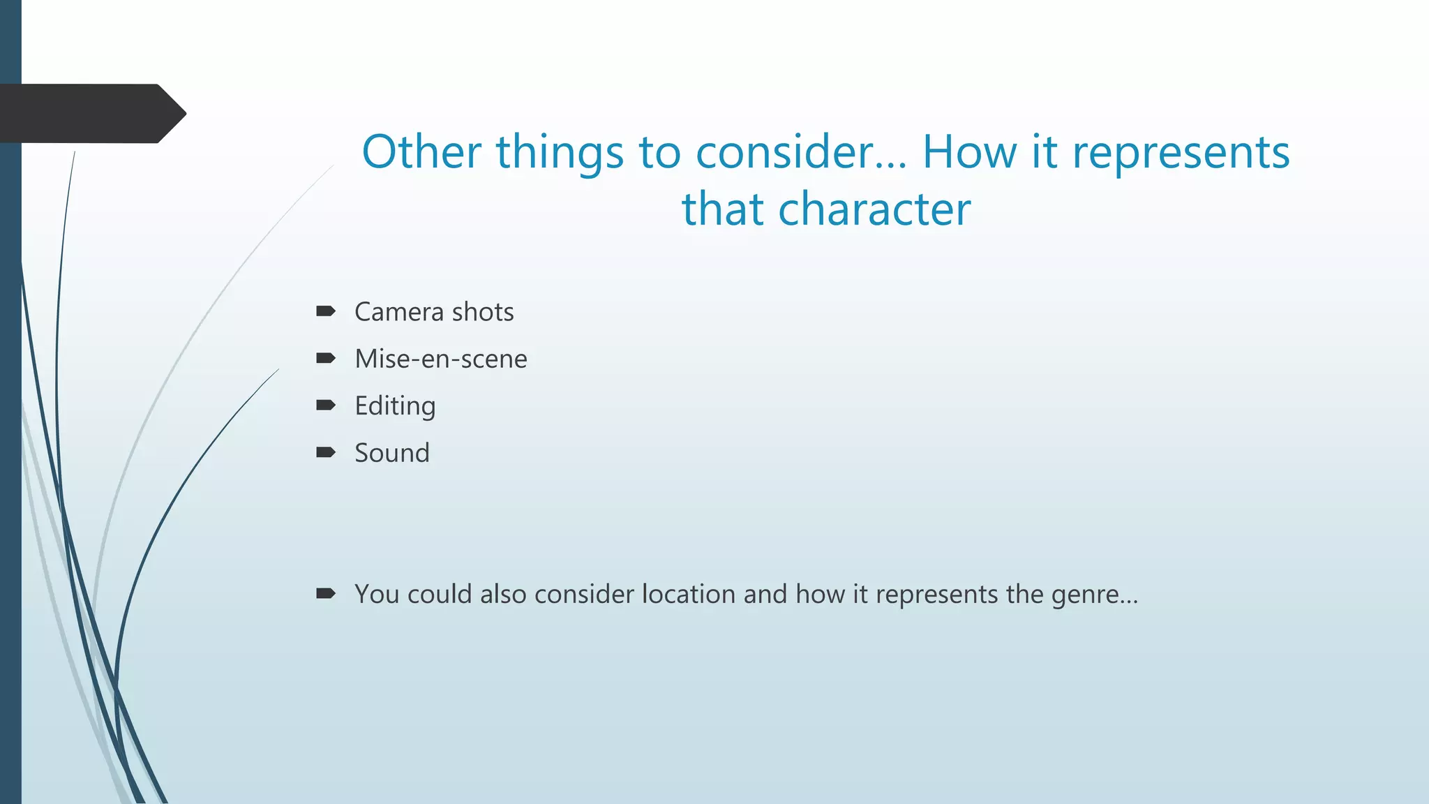 Other things to consider… How it represents
that character
 Camera shots
 Mise-en-scene
 Editing
 Sound
 You could also consider location and how it represents the genre…
 