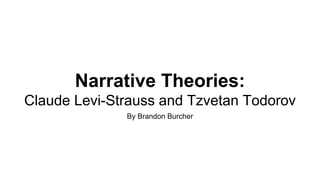 Narrative Theories:
Claude Levi-Strauss and Tzvetan Todorov
By Brandon Burcher
 