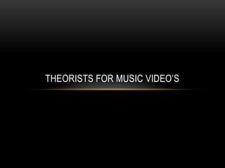 THEORISTS FOR MUSIC VIDEO’S
 