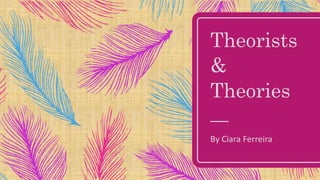 Theorists
&
Theories
By Ciara Ferreira
 
