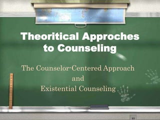 Theoritical Approches
to Counseling
The Counselor-Centered Approach
and
Existential Counseling
 