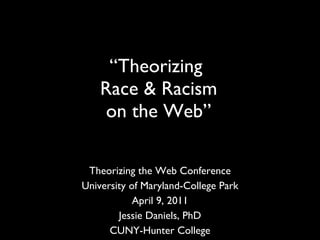 Theorizing the Web Conference University of Maryland-College Park April 9, 2011 Jessie Daniels, PhD CUNY-Hunter College “ Theorizing  Race & Racism  on the Web”  