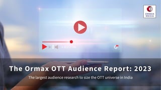 The Ormax OTT Audience Report: 2023
The largest audience research to size the OTT universe in India
 