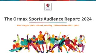 The Ormax Sports Audience Report: 2024
India’s largest sports research, covering 12000 audiences and 21 sports
 