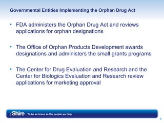 Governmental Entities Implementing the Orphan Drug Act FDA administers the Orphan Drug Act and reviews applications for orphan designations The Office of Orphan Products Development awards designations and administers the small grants programs The Center for Drug Evaluation and Research and the Center for Biologics Evaluation and Research review applications for marketing approval 