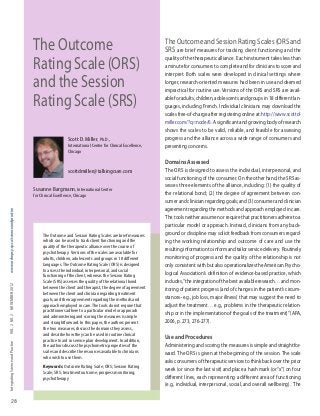 IntegratingScienceandPracticeVol.2no.2noVember2012www.ordrepsy.qc.ca/scienceandpractice
28
TheOutcomeandSessionRatingScales(ORSand
SRS are brief measures for tracking client functioning and the
quality of the therapeutic alliance. Each instrument takes less than
a minute for consumers to complete and for clinicians to score and
interpret. Both scales were developed in clinical settings where
longer, research-oriented measures had been in use and deemed
impractical for routine use. Versions of the ORS and SRS are avail-
able for adults, children, adolescents and groups in 18 different lan-
guages, including French. Individual clinicians may download the
scales free-of-charge after registering online at: http://www.scottd-
miller.com/?q=node/6. A significant and growing body of research
shows the scales to be valid, reliable, and feasible for assessing
progress and the alliance across a wide range of consumers and
presenting concerns.
Domains Assessed
The ORS is designed to assess the individual, interpersonal, and
social functioning of the consumer. On the other hand, the SRS as-
sesses three elements of the alliance, including: (1) the quality of
the relational bond; (2) the degree of agreement between con-
sumer and clinician regarding goals; and (3) consumer and clinician
agreementregardingthemethodsandapproachemployedincare.
The tools neither assume nor require that practitioners adhere to a
particular model or approach. Instead, clinicians from any back-
ground or discipline may solicit feedback from consumers regard-
ing the working relationship and outcome of care and use the
resultinginformationtoinformandtailorservicedelivery. Routinely
monitoring of progress and the quality of the relationship is not
only consistent with but also operationalizes the American Psycho-
logical Association’s definition of evidence-based practice, which
includes,“theintegrationofthebestavailableresearch…andmon-
itoring of patient progress (and of changes in the patient’s circum-
stances–e.g., job loss, major illness) that may suggest the need to
adjust the treatment… e.g., problems in the therapeutic relation-
ship or in the implementation of the goals of the treatment)”(APA,
2006, p. 273, 276-277).
Use and Procedures
Administering and scoring the measures is simple and straightfor-
ward. The ORS is given at the beginning of the session. The scale
asks consumers of therapeutic services to think back over the prior
week (or since the last visit) and place a hash mark (or“x”) on four
different lines, each representing a different area of functioning
(e.g., individual, interpersonal, social, and overall wellbeing). The
The Outcome
Rating Scale (ORS)
and the Session
Rating Scale (SRS)
Scott D. miller, Ph.D.,
International Center for Clinical excellence,
Chicago
scottdmiller@talkingcure.com
Susanne bargmann, International Center
for Clinical excellence, Chicago
The outcome and Session rating Scales are brief measures
which can be used to track client functioning and the
quality of the therapeutic alliance over the course of
psychotherapy. Versions of the scales are available for
adults, children, adolescents and groups in 18 different
languages.The outcome rating Scale (orS) is designed
to assess the individual, interpersonal, and social
functioning of the client, whereas the Session rating
Scale (SrS) assesses the quality of the relational bond
between the client and therapist, the degree of agreement
between the client and clinician regarding treatment
goals, and their agreement regarding the methods and
approach employed in care.The tools do not require that
practitioners adhere to a particular model or approach
and administering and scoring the measures is simple
and straightforward. In this paper, the authors present
the two measures, discuss the domains they assess,
and describe how they can be used in routine clinical
practice to aid in service plan development. In addition,
the authors discuss the psychometric properties of the
scales and describe the resources available to clinicians
who wish to use them.
Keywords: outcome rating Scale; orS; Session rating
Scale; SrS; treatment outcome; progress monitoring;
psychotherapy
 