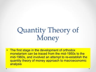 Friedman’s restatement of QTM
• Friedman avows that the quantity theory is
fundamentally a theory of the demand for money....