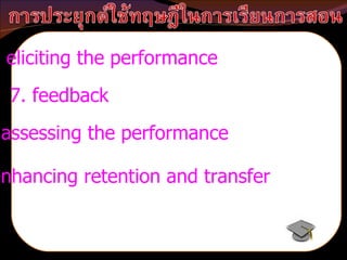 6. eliciting the performance 7. feedback 8. assessing the performance 9. enhancing retention and transfer 