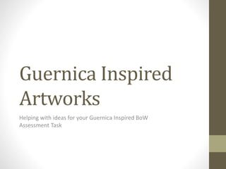 Guernica Inspired
Artworks
Helping with ideas for your Guernica Inspired BoW
Assessment Task
 