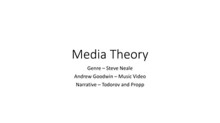 Media Theory
Genre – Steve Neale
Andrew Goodwin – Music Video
Narrative – Todorov and Propp
 