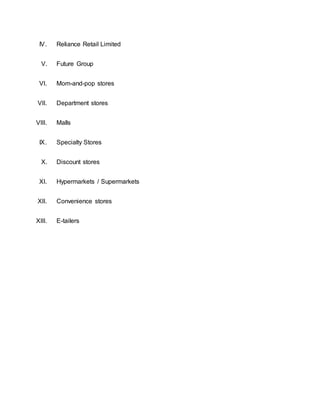 IV. Reliance Retail Limited
V. Future Group
VI. Mom-and-pop stores
VII. Department stores
VIII. Malls
IX. Specialty Stores
X. Discount stores
XI. Hypermarkets / Supermarkets
XII. Convenience stores
XIII. E-tailers
 