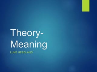 Theory-
Meaning
LUKE HEADLAND
 