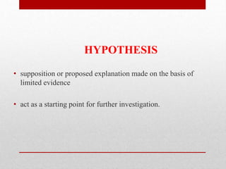 HYPOTHESIS
• supposition or proposed explanation made on the basis of
limited evidence
• act as a starting point for further investigation.
 