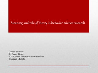 Meaning and role of theory in behavior science research
Course Instructor
Dr Rupasi Tiwari
ICAR-Indian Veterinary Research Institute
Izatnagar, UP, India
 