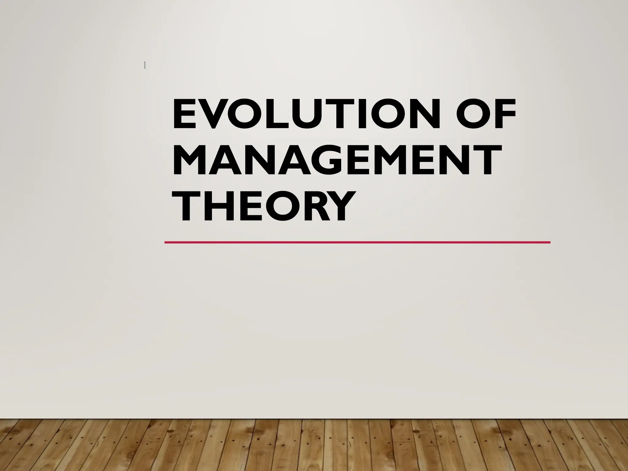 EVOLUTION OF
MANAGEMENT
THEORY
1
 