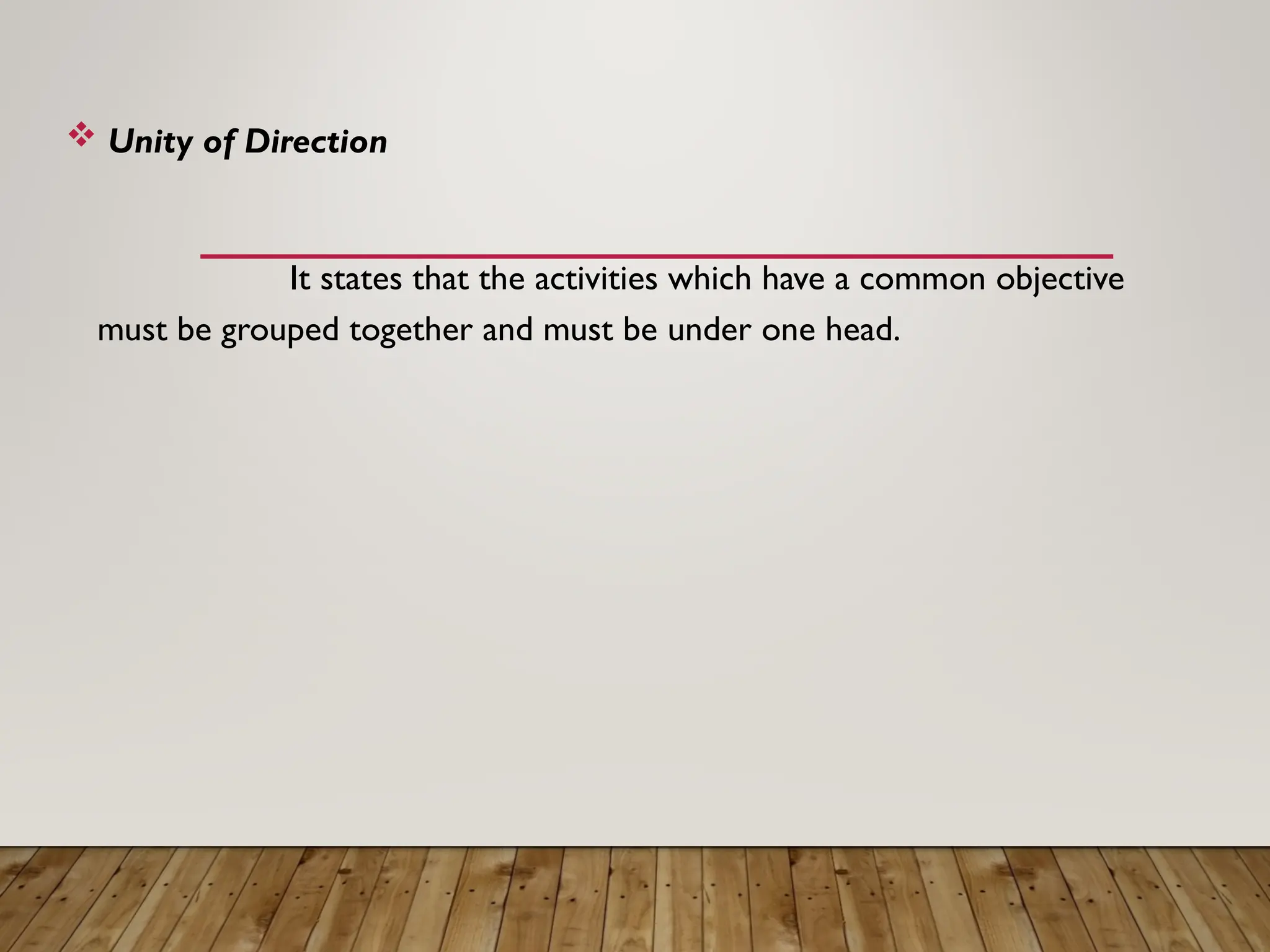  Unity of Direction
It states that the activities which have a common objective
must be grouped together and must be under one head.
 