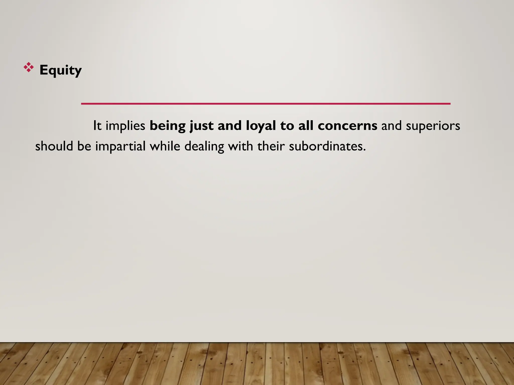  Equity
It implies being just and loyal to all concerns and superiors
should be impartial while dealing with their subordinates.
 